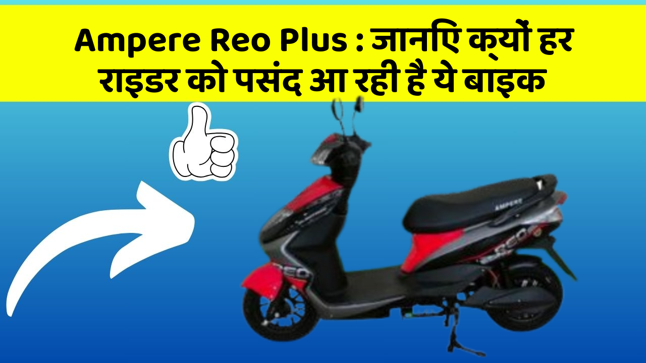 Ampere Reo Plus : जानिए क्यों हर राइडर को पसंद आ रही है ये बाइक