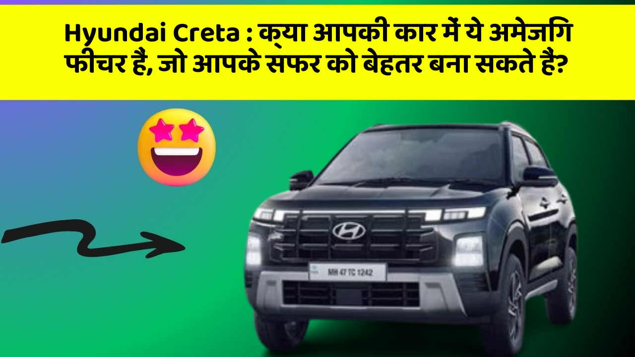 Hyundai Creta : क्या आपकी कार में ये अमेजिंग फीचर हैं, जो आपके सफर को बेहतर बना सकते हैं?