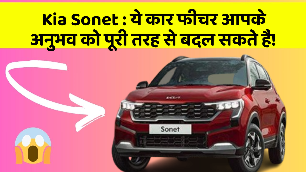 Kia Sonet : ये कार फीचर आपके अनुभव को पूरी तरह से बदल सकते हैं!
