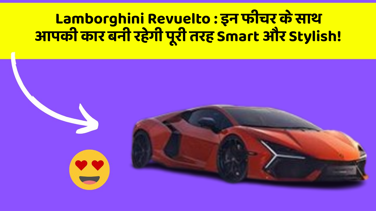 Lamborghini Revuelto : इन फीचर के साथ आपकी कार बनी रहेगी पूरी तरह Smart और Stylish!