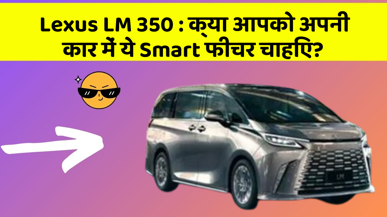 Lexus LM 350 : क्या आपको अपनी कार में ये Smart फीचर चाहिए?