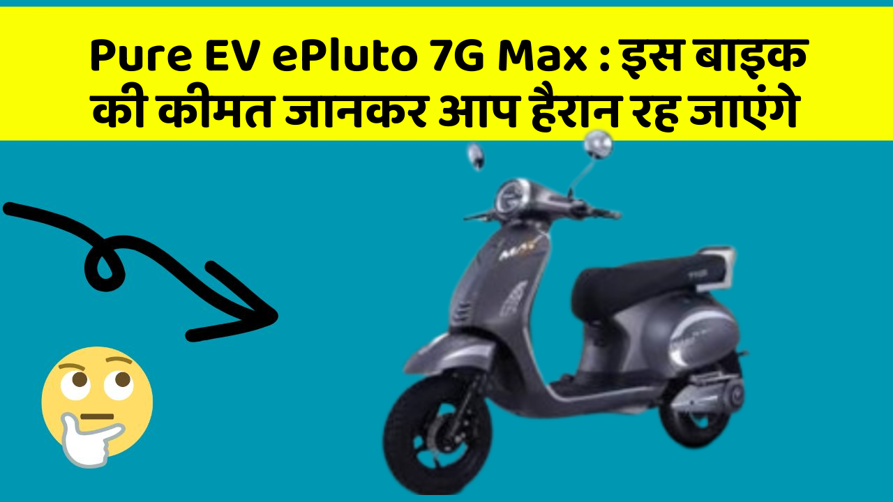 Pure EV ePluto 7G Max : इस बाइक की कीमत जानकर आप हैरान रह जाएंगे
