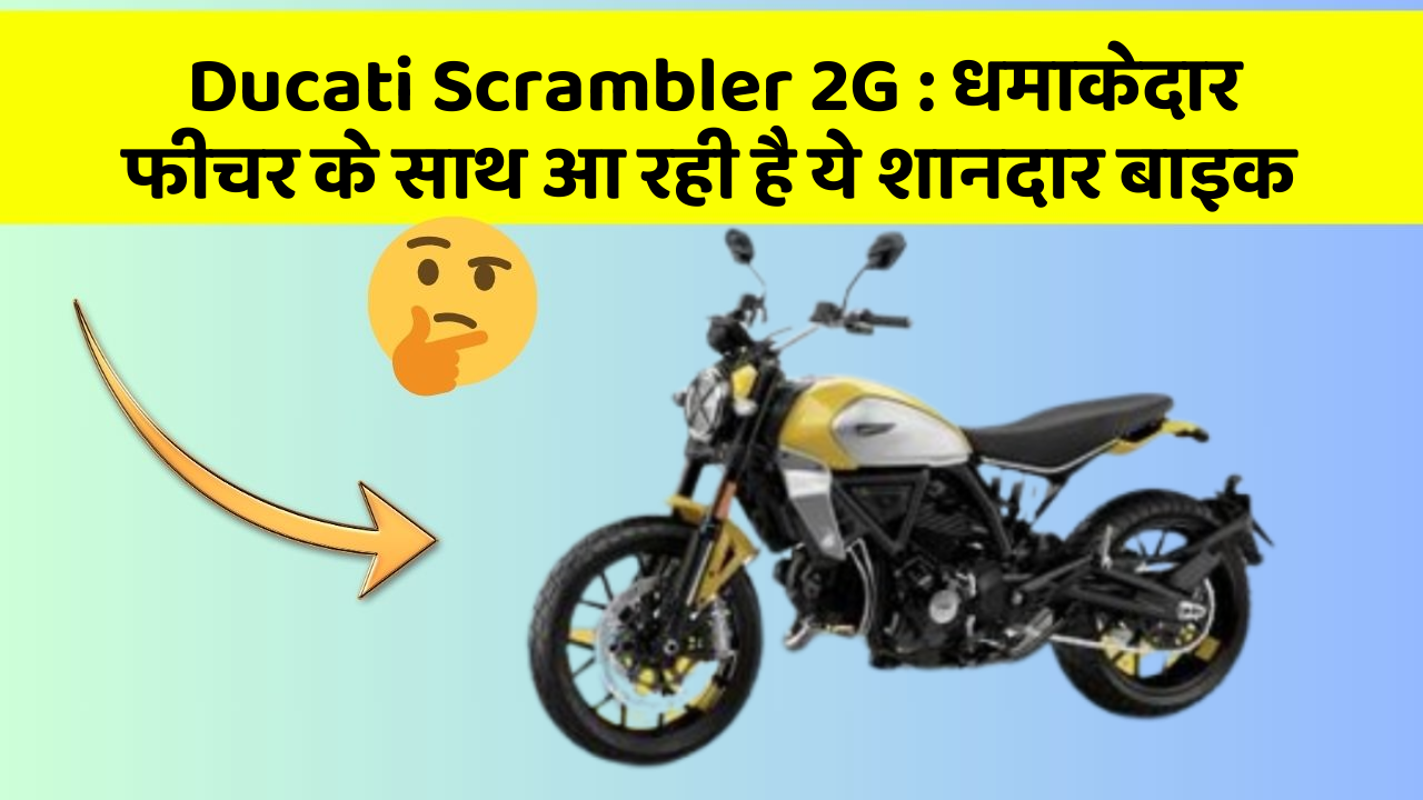 Ducati Scrambler 2G : धमाकेदार फीचर के साथ आ रही है ये शानदार बाइक