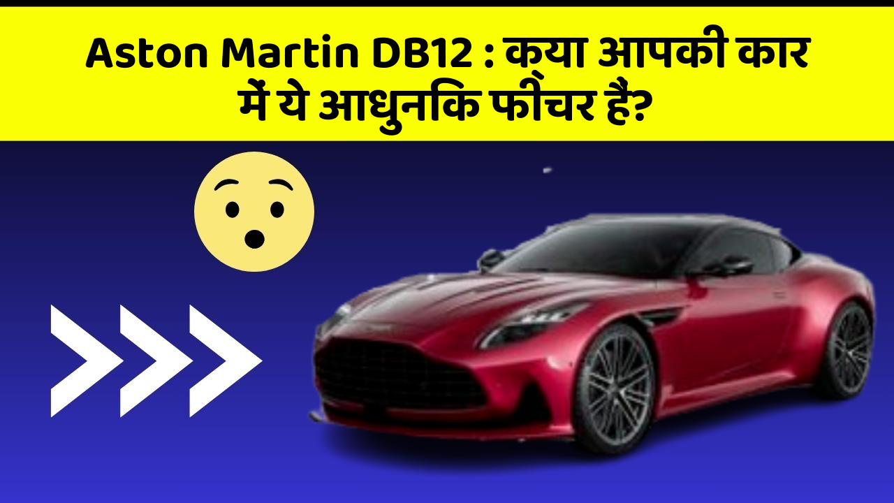 Aston Martin DB12 : क्या आपकी कार में ये आधुनिक फीचर हैं?