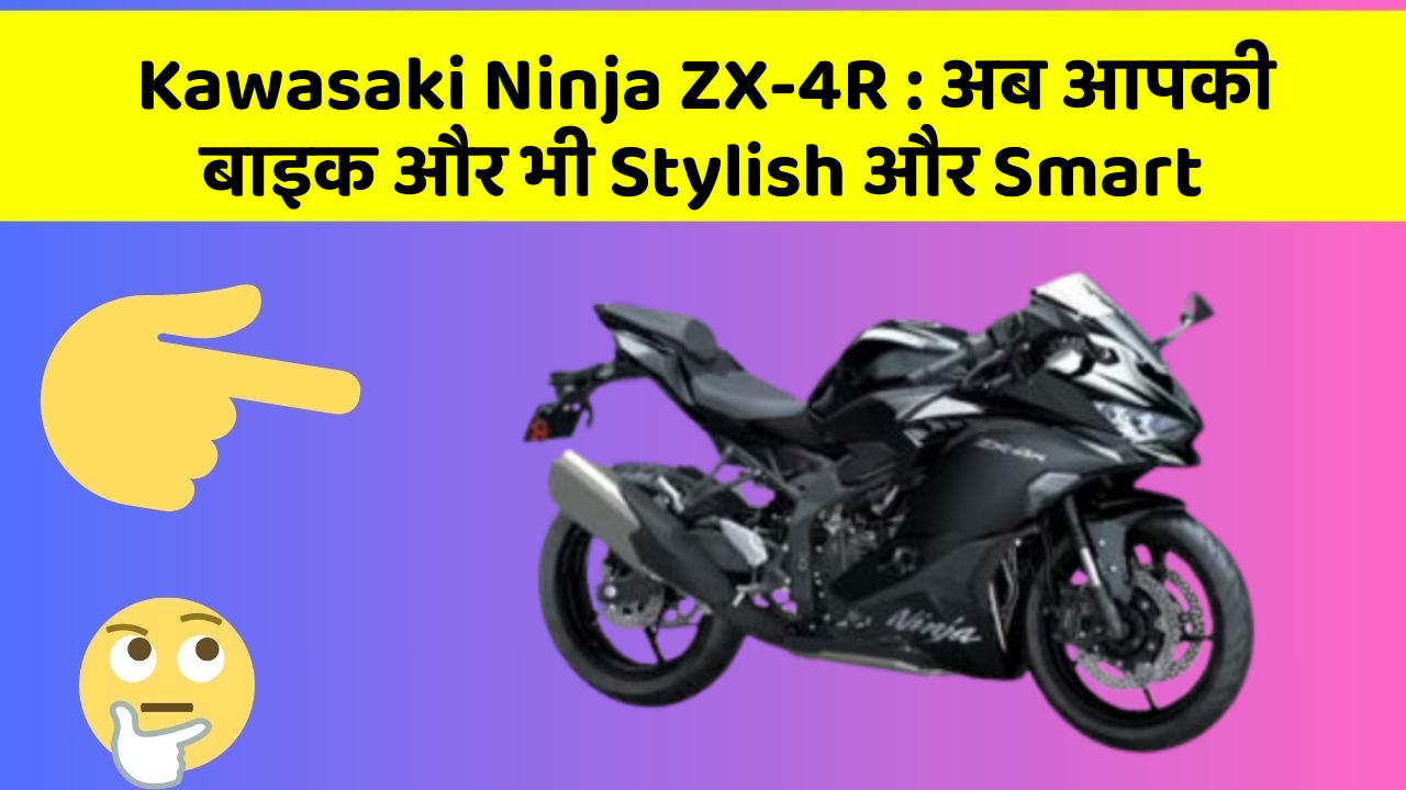 Kawasaki Ninja ZX-4R: अब आपकी बाइक और भी Stylish और Smart