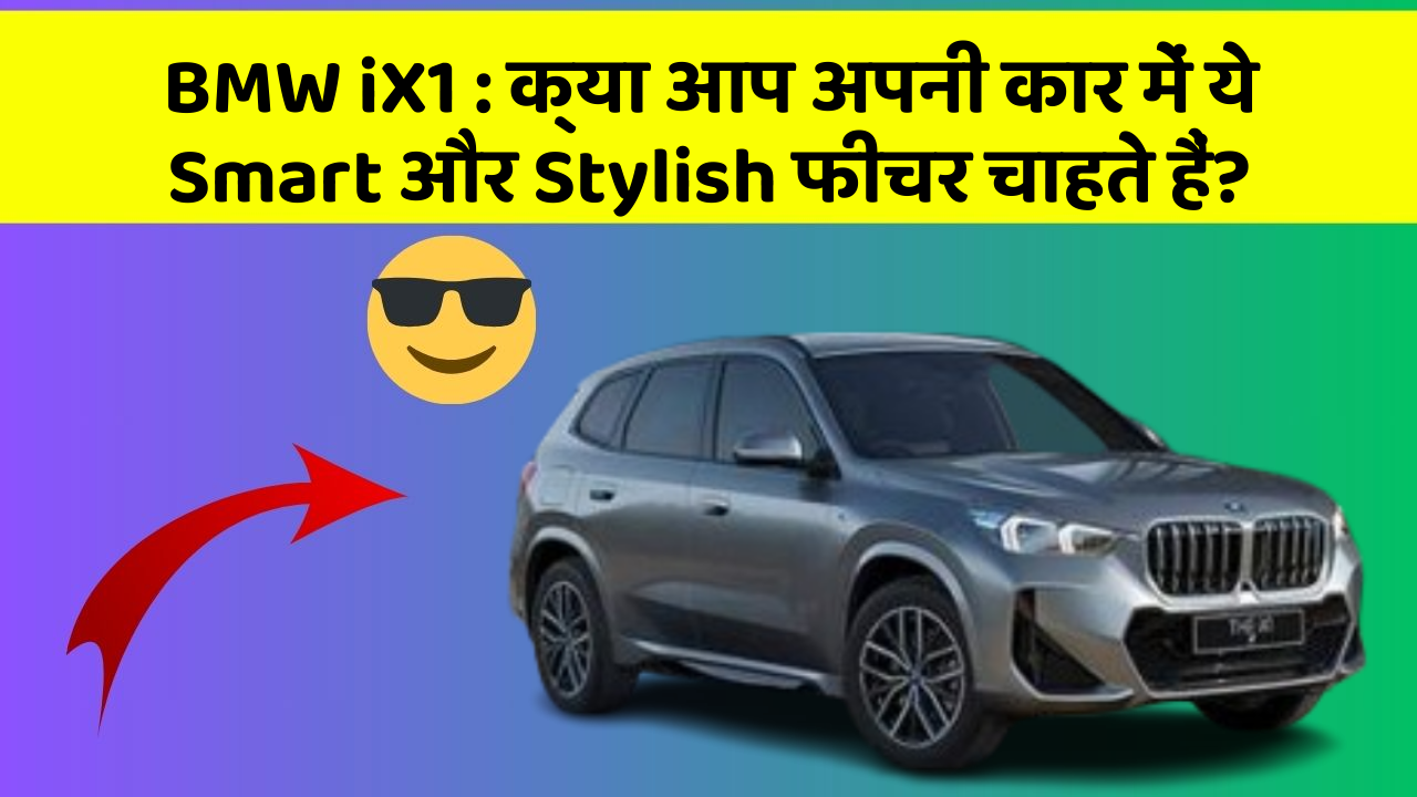 BMW iX1: क्या आप अपनी कार में ये Smart और Stylish फीचर चाहते हैं?