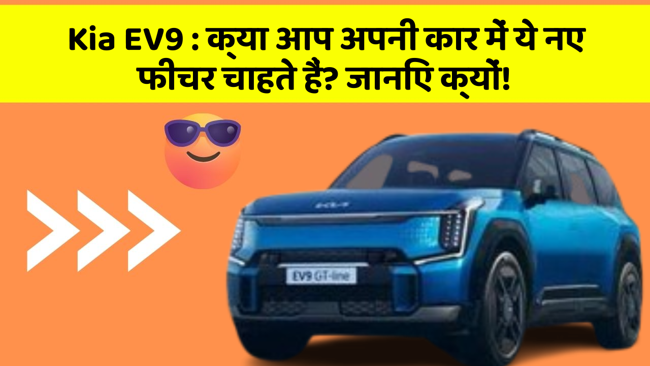 Kia EV9 : क्या आप अपनी कार में ये नए फीचर चाहते हैं? जानिए क्यों!