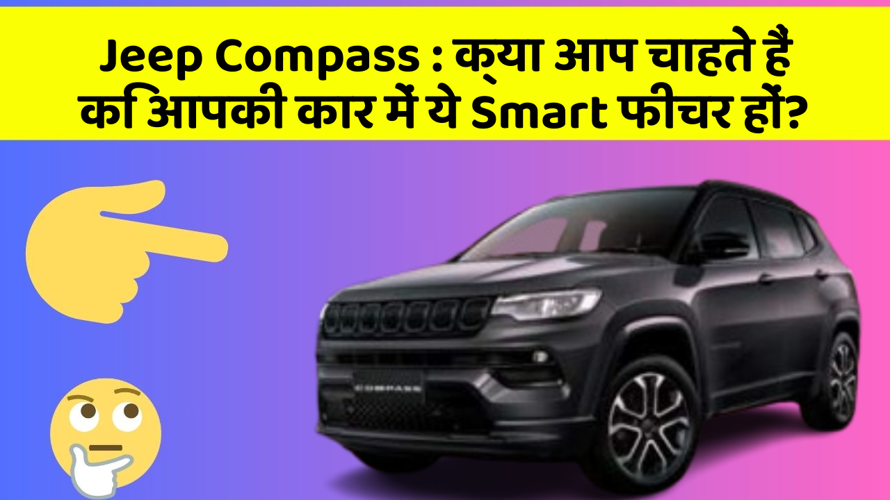 Jeep Compass : क्या आप चाहते हैं कि आपकी कार में ये Smart फीचर हों?