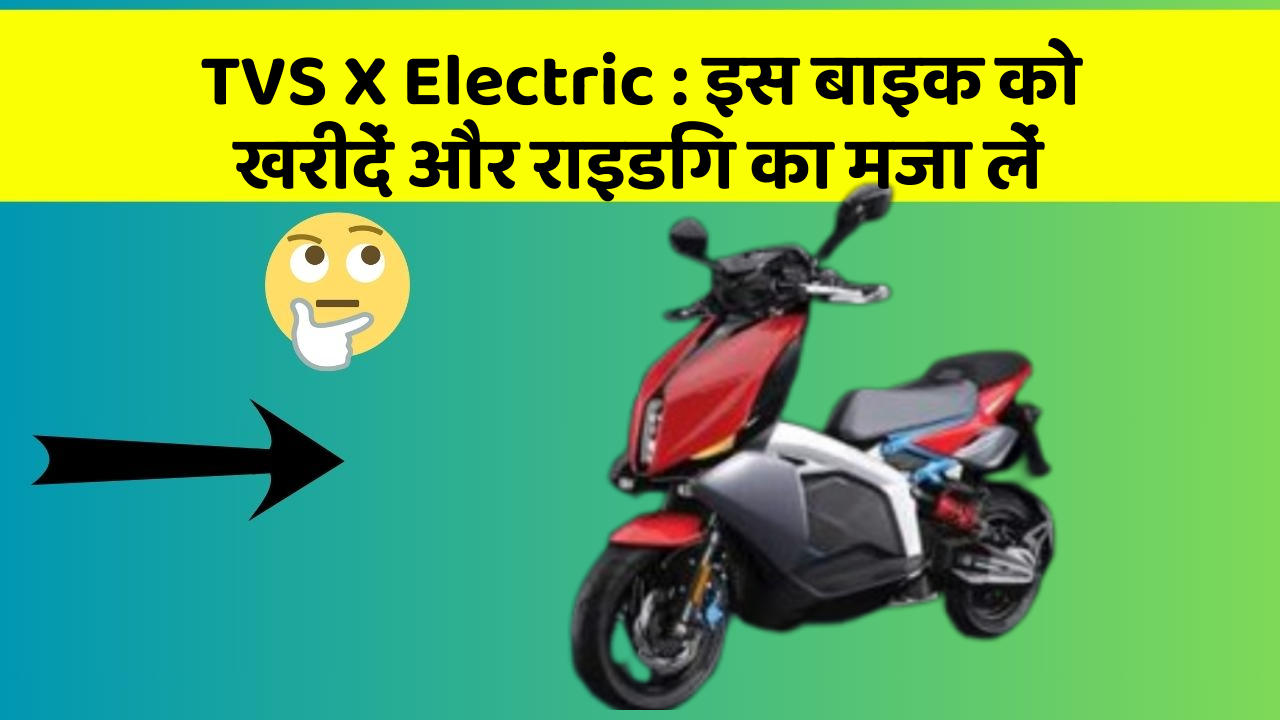 TVS X Electric : इस बाइक को खरीदें और राइडिंग का मजा लें