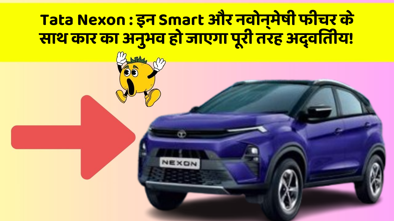Tata Nexon : इन Smart और नवोन्मेषी फीचर के साथ कार का अनुभव हो जाएगा पूरी तरह अद्वितीय!