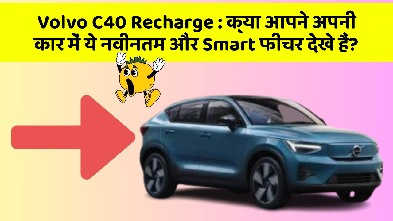 Volvo C40 Recharge : क्या आपने अपनी कार में ये नवीनतम और Smart फीचर देखे हैं?