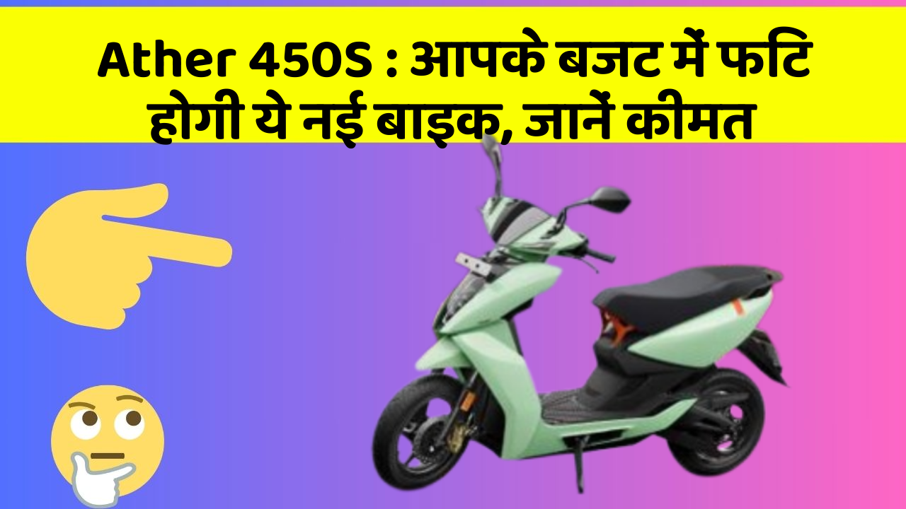 Ather 450S: आपके बजट में फिट होगी ये नई बाइक, जानें कीमत