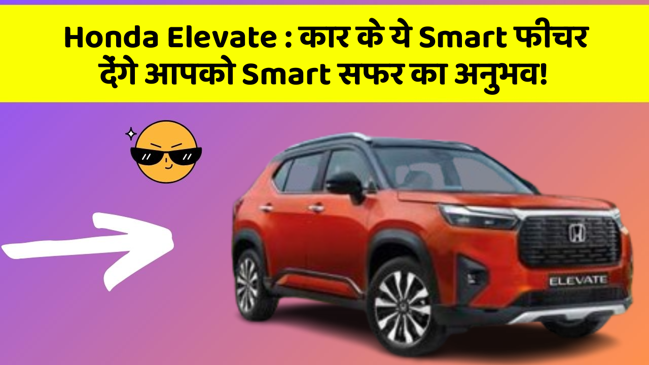 Honda Elevate : कार के ये Smart फीचर देंगे आपको Smart सफर का अनुभव!