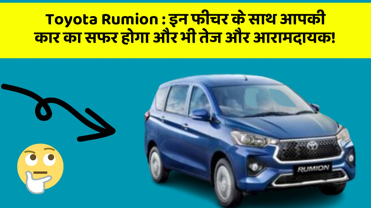 Toyota Rumion: इन फीचर के साथ आपकी कार का सफर होगा और भी तेज और आरामदायक!