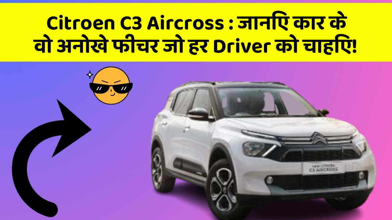 Citroen C3 Aircross: जानिए कार के वो अनोखे फीचर जो हर Driver को चाहिए!
