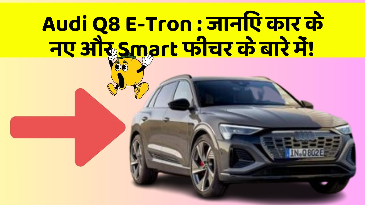Audi Q8 E-Tron : जानिए कार के नए और Smart फीचर के बारे में!