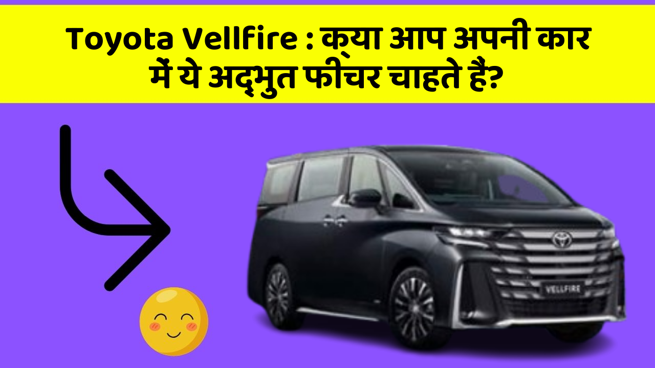 Toyota Vellfire:क्या आप अपनी कार में ये अद्भुत फीचर चाहते हैं?