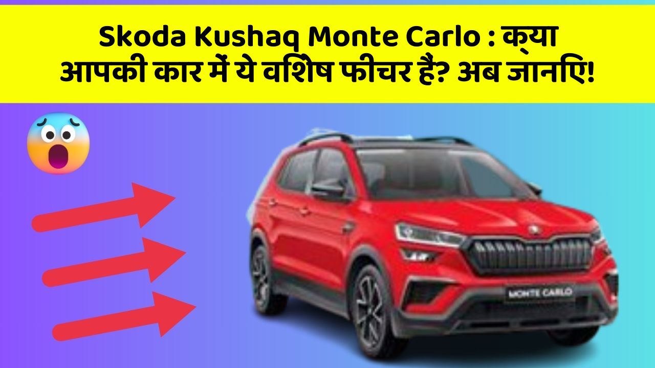 Skoda Kushaq Monte Carlo : क्या आपकी कार में ये विशेष फीचर हैं? अब जानिए!