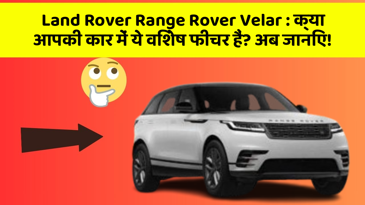 Land Rover Range Rover Velar: क्या आपकी कार में ये विशेष फीचर हैं? अब जानिए!