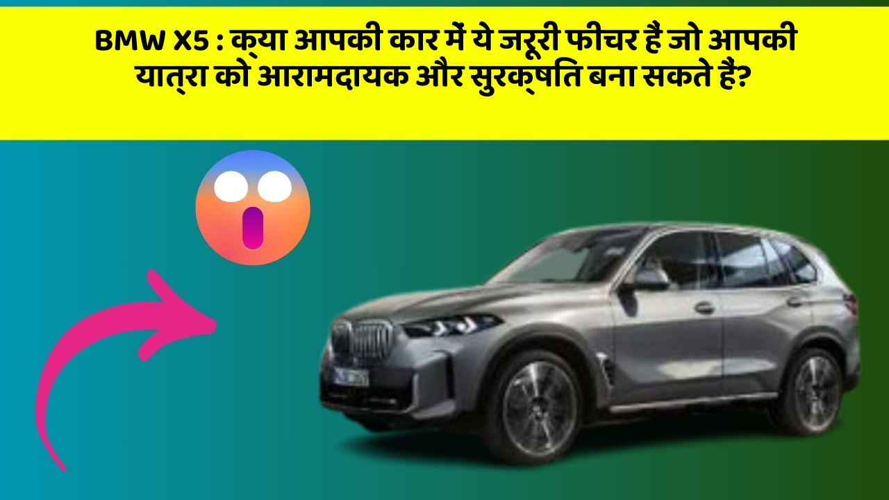BMW X5: क्या आपकी कार में ये जरूरी फीचर हैं जो आपकी यात्रा को आरामदायक और सुरक्षित बना सकते हैं?