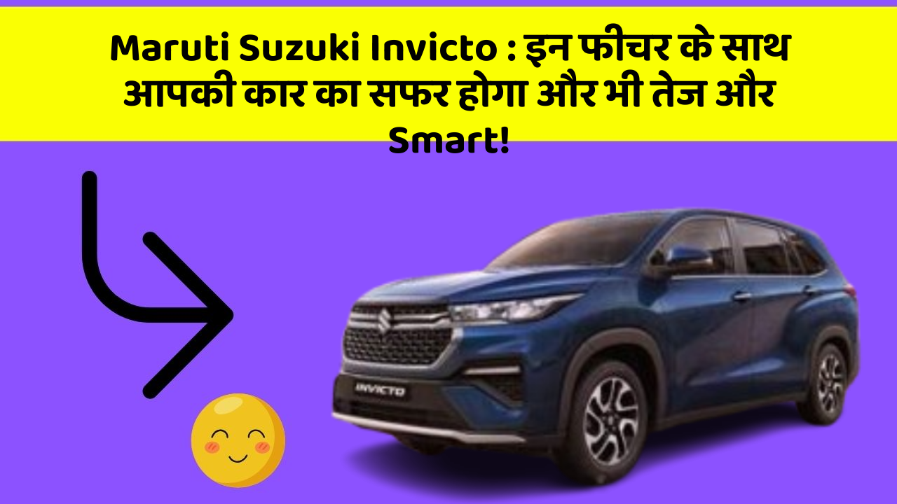 Maruti Suzuki Invicto: इन फीचर के साथ आपकी कार का सफर होगा और भी तेज और Smart!