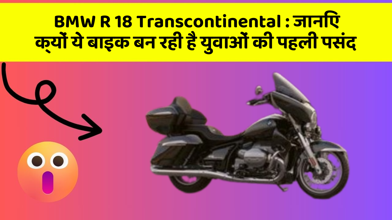 BMW R 18 Transcontinental: जानिए क्यों ये बाइक बन रही है युवाओं की पहली पसंद