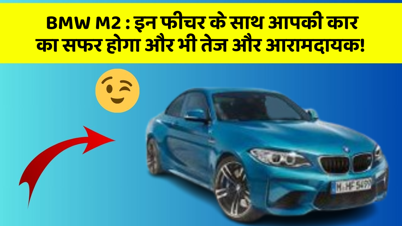 BMW M2 : इन फीचर के साथ आपकी कार का सफर होगा और भी तेज और आरामदायक!