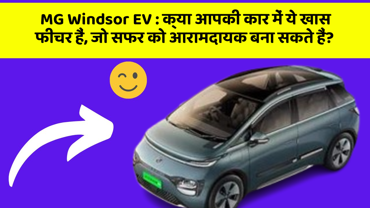 MG Windsor EV : क्या आपकी कार में ये खास फीचर हैं, जो सफर को आरामदायक बना सकते हैं?