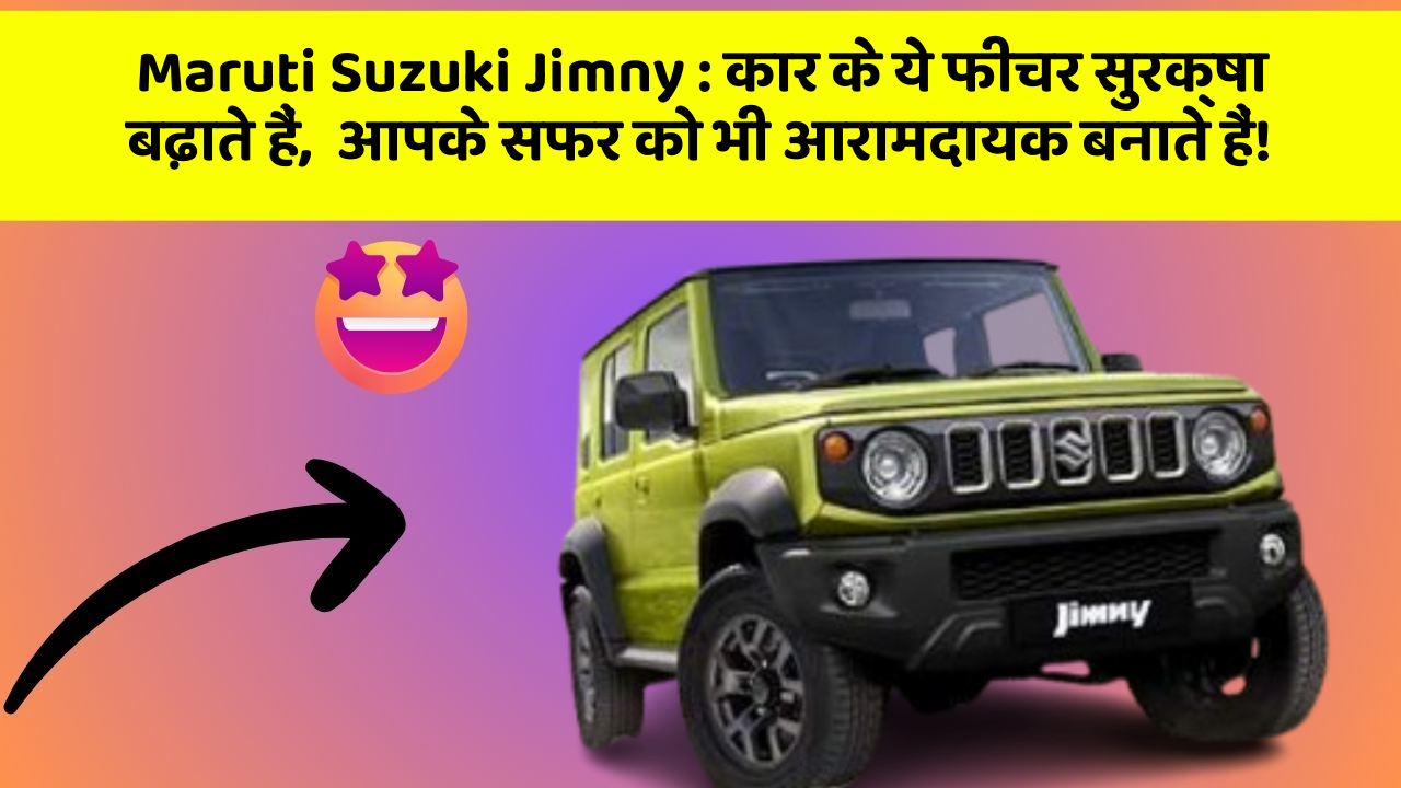 Maruti Suzuki Jimny : कार के ये फीचर सुरक्षा बढ़ाते हैं,  आपके सफर को भी आरामदायक बनाते हैं!