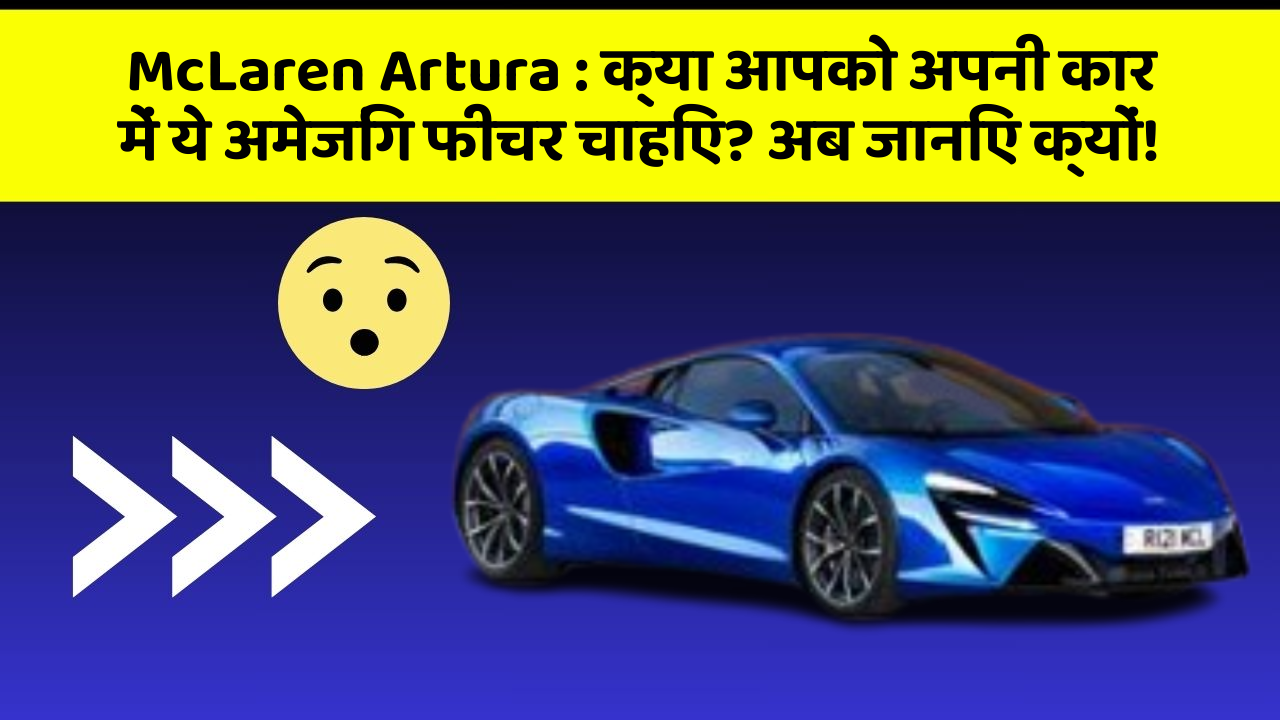 McLaren Artura : क्या आपको अपनी कार में ये अमेजिंग फीचर चाहिए? अब जानिए क्यों!