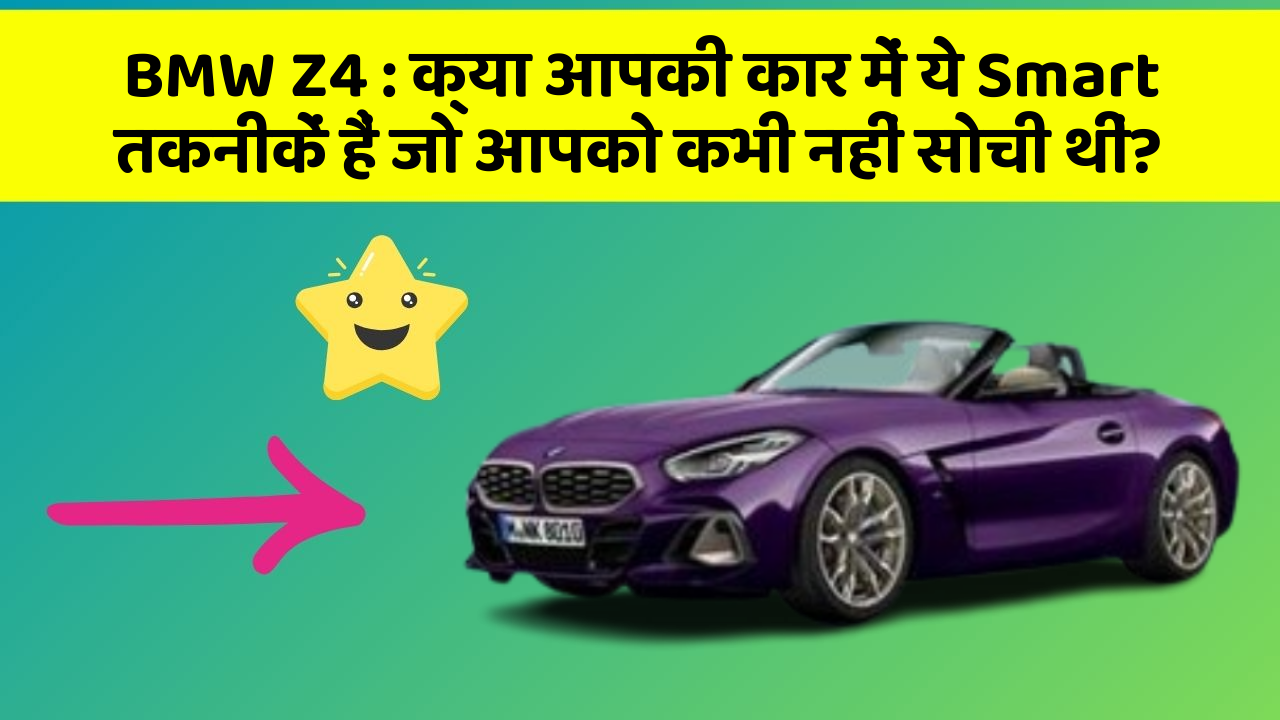 BMW Z4:क्या आपकी कार में ये Smart तकनीकें हैं जो आपको कभी नहीं सोची थीं?