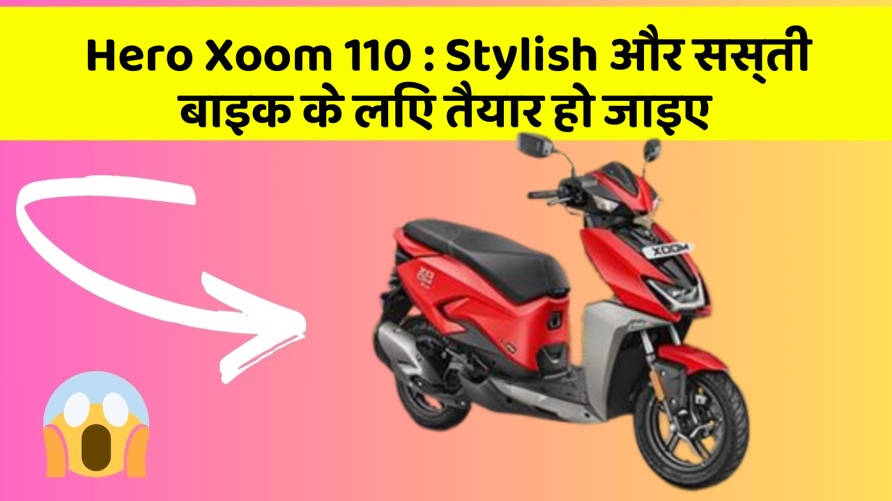 Hero Xoom 110 : Stylish और सस्ती बाइक के लिए तैयार हो जाइए