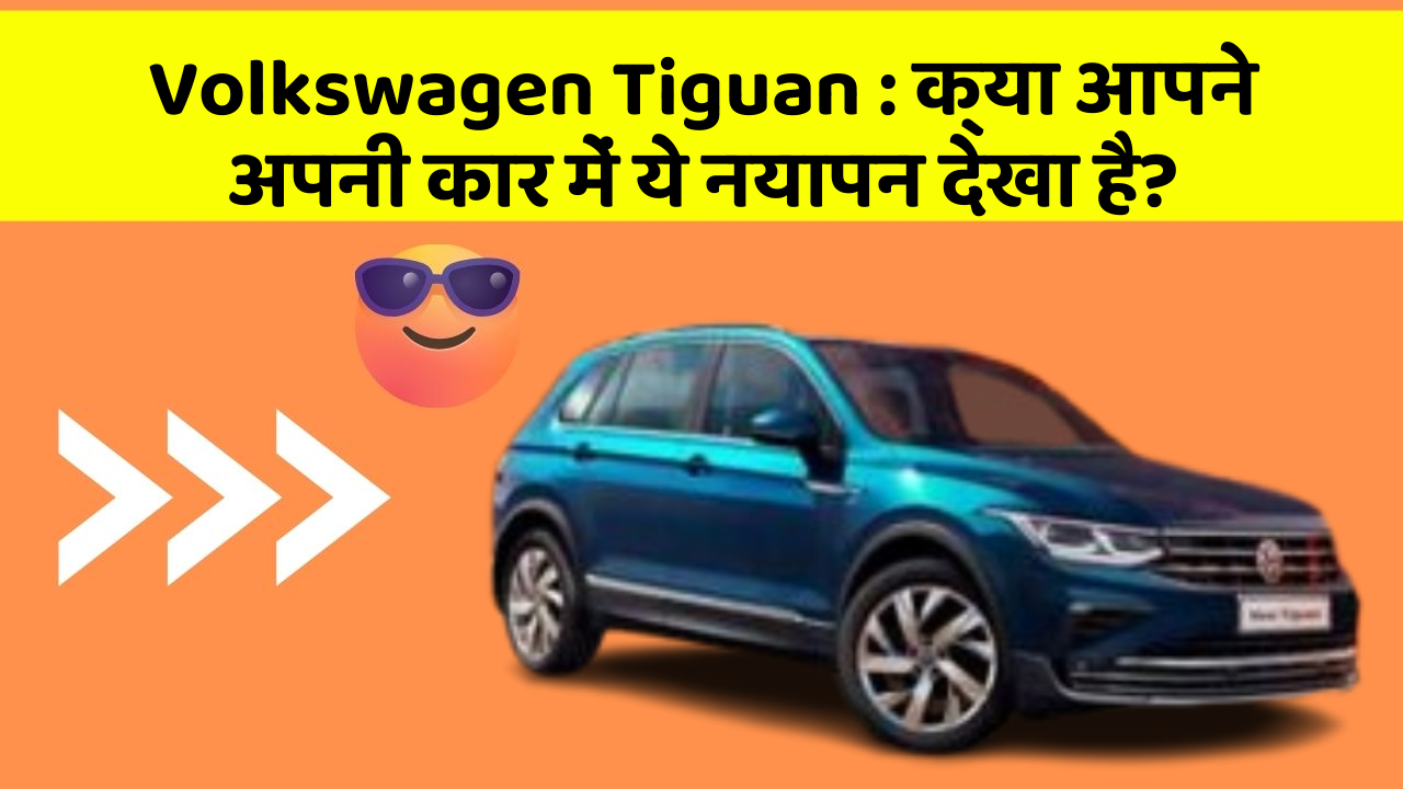 Volkswagen Tiguan : क्या आपने अपनी कार में ये नयापन देखा है?