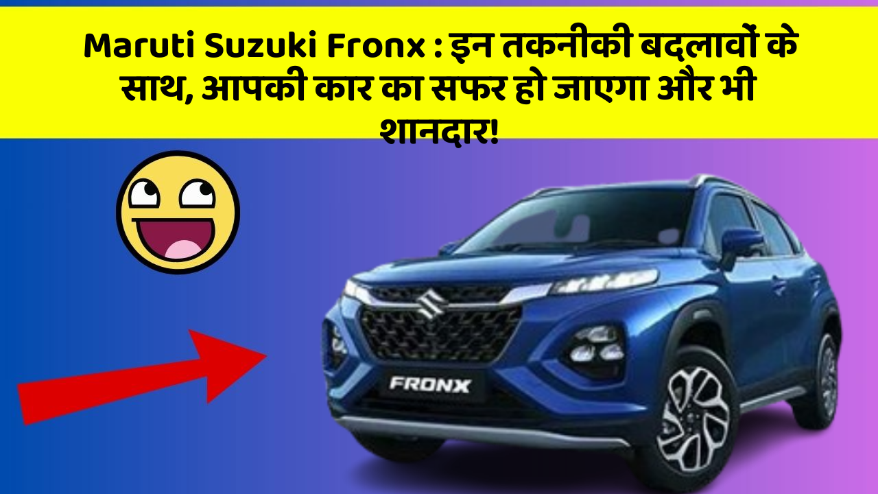 Maruti Suzuki Fronx : इन तकनीकी बदलावों के साथ, आपकी कार का सफर हो जाएगा और भी शानदार!