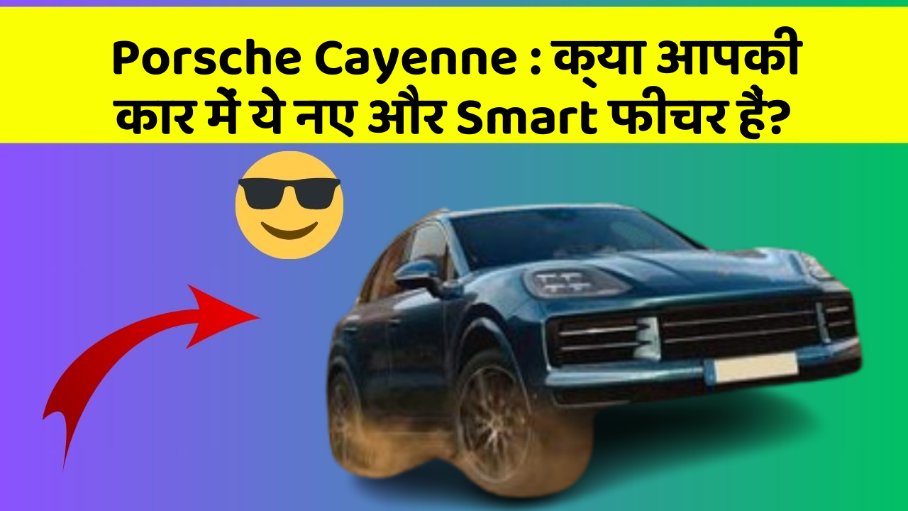 Porsche Cayenne: क्या आपकी कार में ये नए और Smart फीचर हैं?