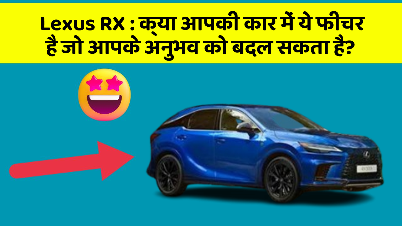 Lexus RX : क्या आपकी कार में ये फीचर है जो आपके अनुभव को बदल सकता है?