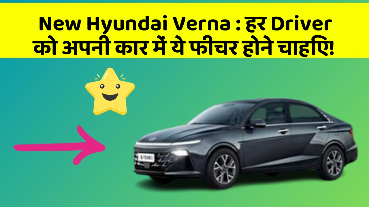 New Hyundai Verna : हर Driver को अपनी कार में ये फीचर होने चाहिए!
