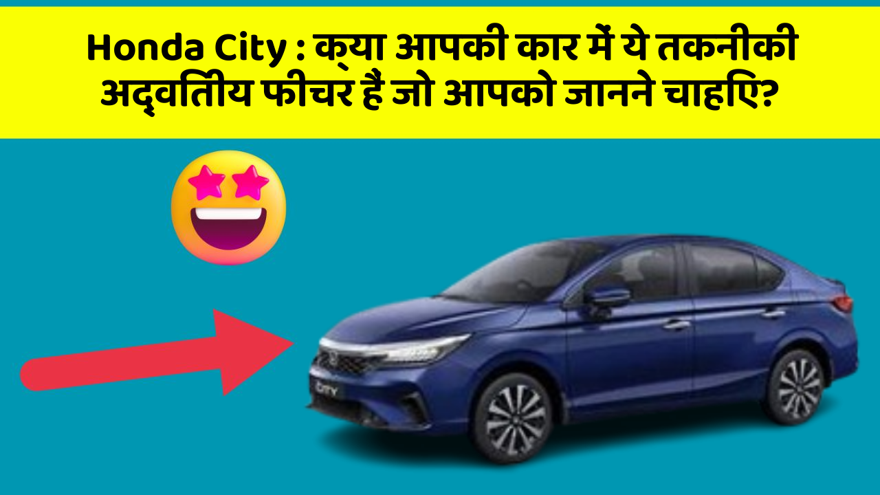 Honda City: क्या आपकी कार में ये तकनीकी अद्वितीय फीचर हैं जो आपको जानने चाहिए?