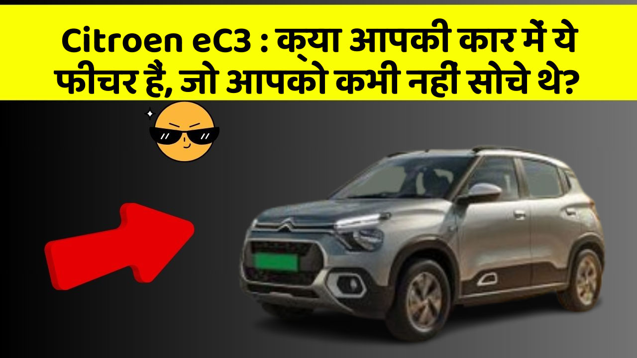 Citroen eC3: क्या आपकी कार में ये फीचर हैं, जो आपको कभी नहीं सोचे थे?