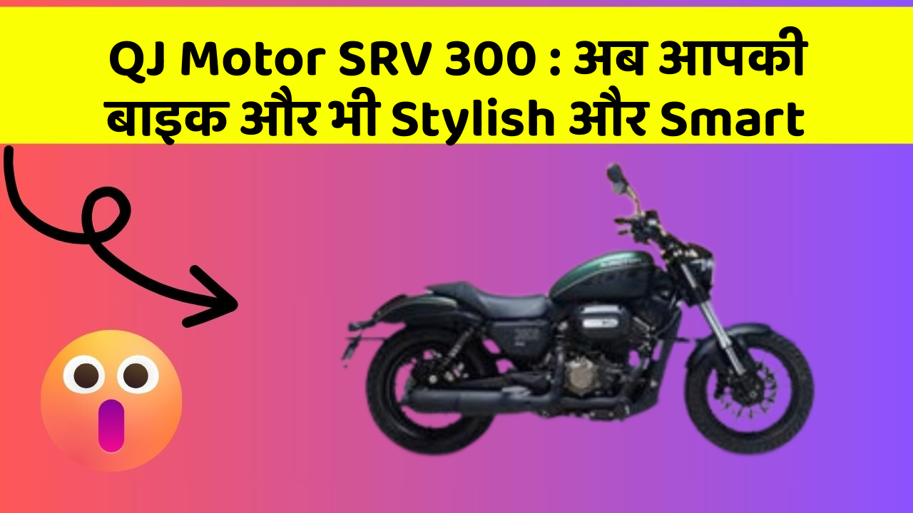 QJ Motor SRV 300 : अब आपकी बाइक और भी Stylish और Smart