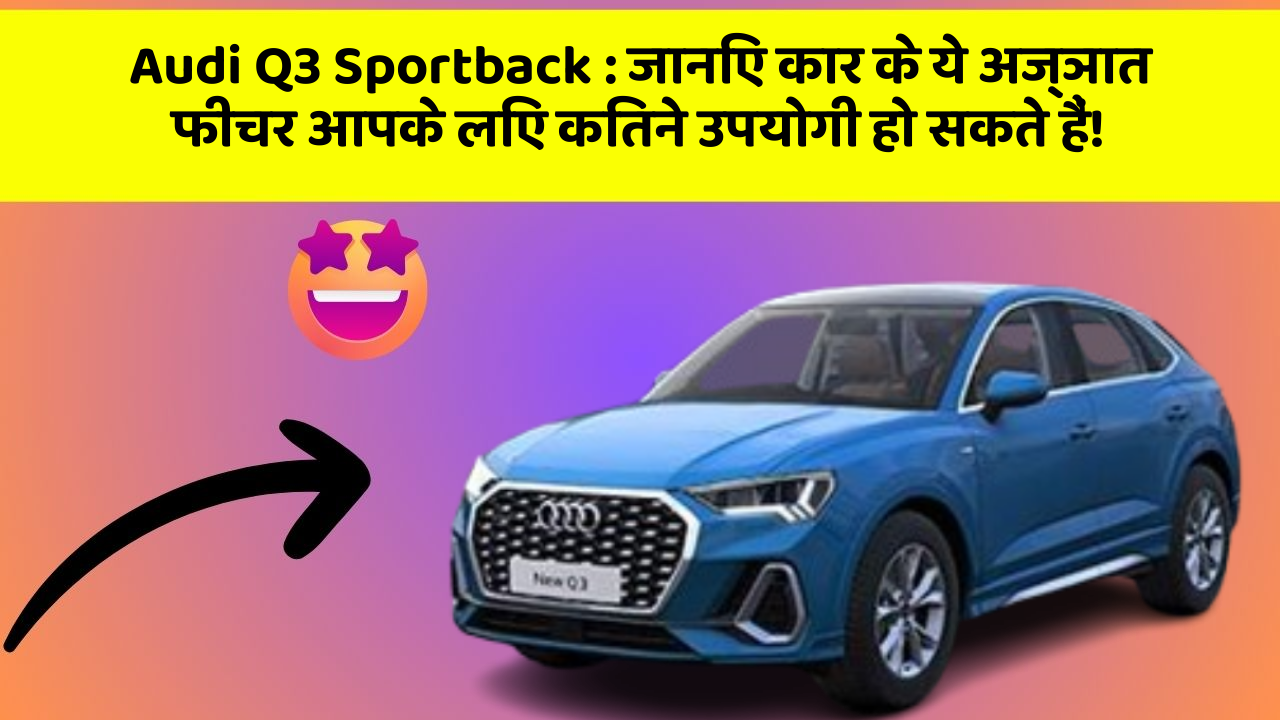 Audi Q3 Sportback : जानिए कार के ये अज्ञात फीचर आपके लिए कितने उपयोगी हो सकते हैं!