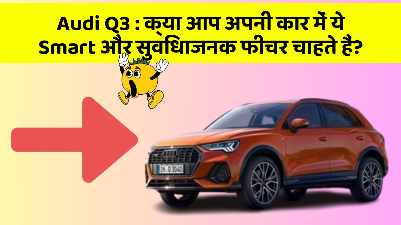 Audi Q3 : क्या आप अपनी कार में ये Smart और सुविधाजनक फीचर चाहते हैं?