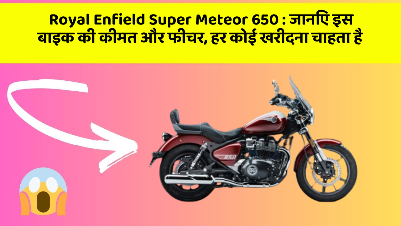 Royal Enfield Super Meteor 650: जानिए इस बाइक की कीमत और फीचर, हर कोई खरीदना चाहता है