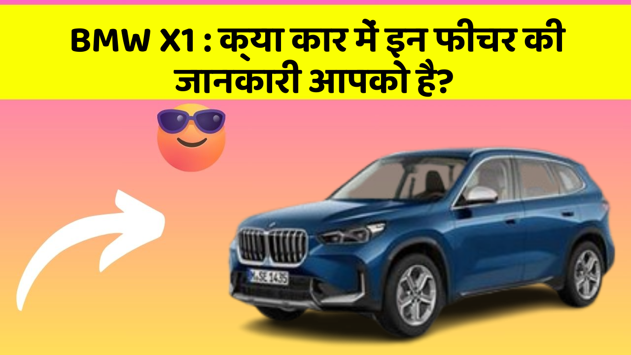BMW X1 : क्या कार में इन फीचर की जानकारी आपको है?