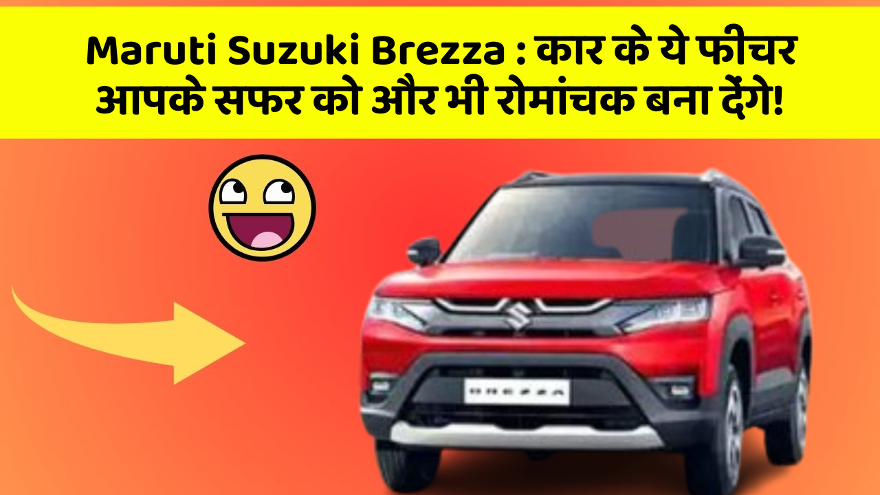 Maruti Suzuki Brezza: कार के ये फीचर आपके सफर को और भी रोमांचक बना देंगे!