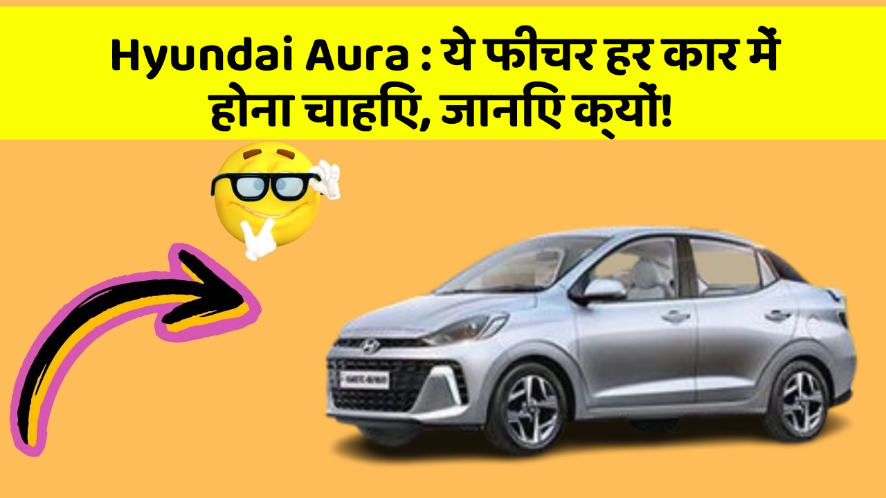 Hyundai Aura: ये फीचर हर कार में होना चाहिए, जानिए क्यों!